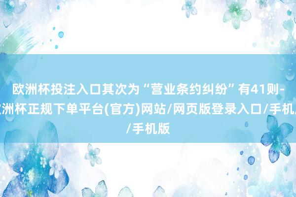 欧洲杯投注入口其次为“营业条约纠纷”有41则-欧洲杯正规下单平台(官方)网站/网页版登录入口/手机版