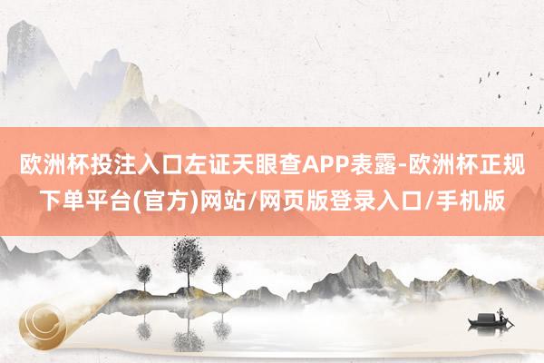 欧洲杯投注入口左证天眼查APP表露-欧洲杯正规下单平台(官方)网站/网页版登录入口/手机版