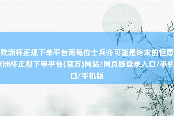 欧洲杯正规下单平台而每位士兵齐可能是终末的但愿-欧洲杯正规下单平台(官方)网站/网页版登录入口/手机版