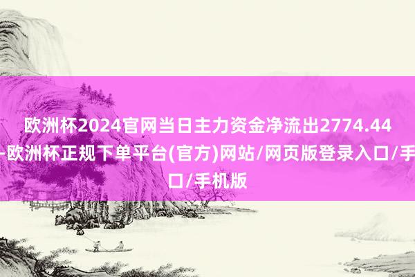 欧洲杯2024官网当日主力资金净流出2774.44万元-欧洲杯正规下单平台(官方)网站/网页版登录入口/手机版