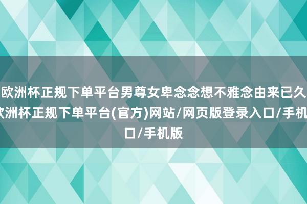 欧洲杯正规下单平台男尊女卑念念想不雅念由来已久-欧洲杯正规下单平台(官方)网站/网页版登录入口/手机版