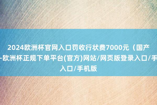 2024欧洲杯官网入口罚收行状费7000元（国产免费-欧洲杯正规下单平台(官方)网站/网页版登录入口/手机版