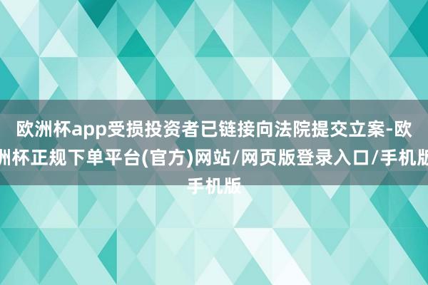 欧洲杯app受损投资者已链接向法院提交立案-欧洲杯正规下单平台(官方)网站/网页版登录入口/手机版