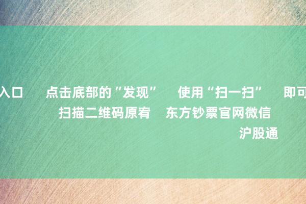 欧洲杯投注入口      点击底部的“发现”     使用“扫一扫”     即可将网页共享至一又友圈                            扫描二维码原宥    东方钞票官网微信                                                                        沪股通             深股通           